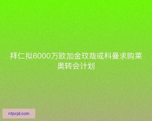 拜仁拟6000万欧加金玟哉或科曼求购莱奥转会计划