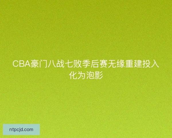 CBA豪门八战七败季后赛无缘重建投入化为泡影